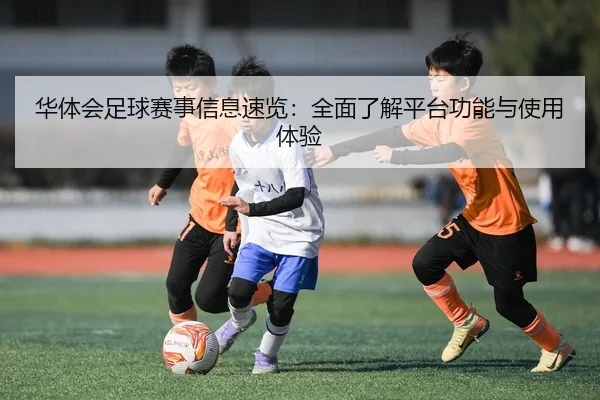 华体会足球赛事信息速览：全面了解平台功能与使用体验
