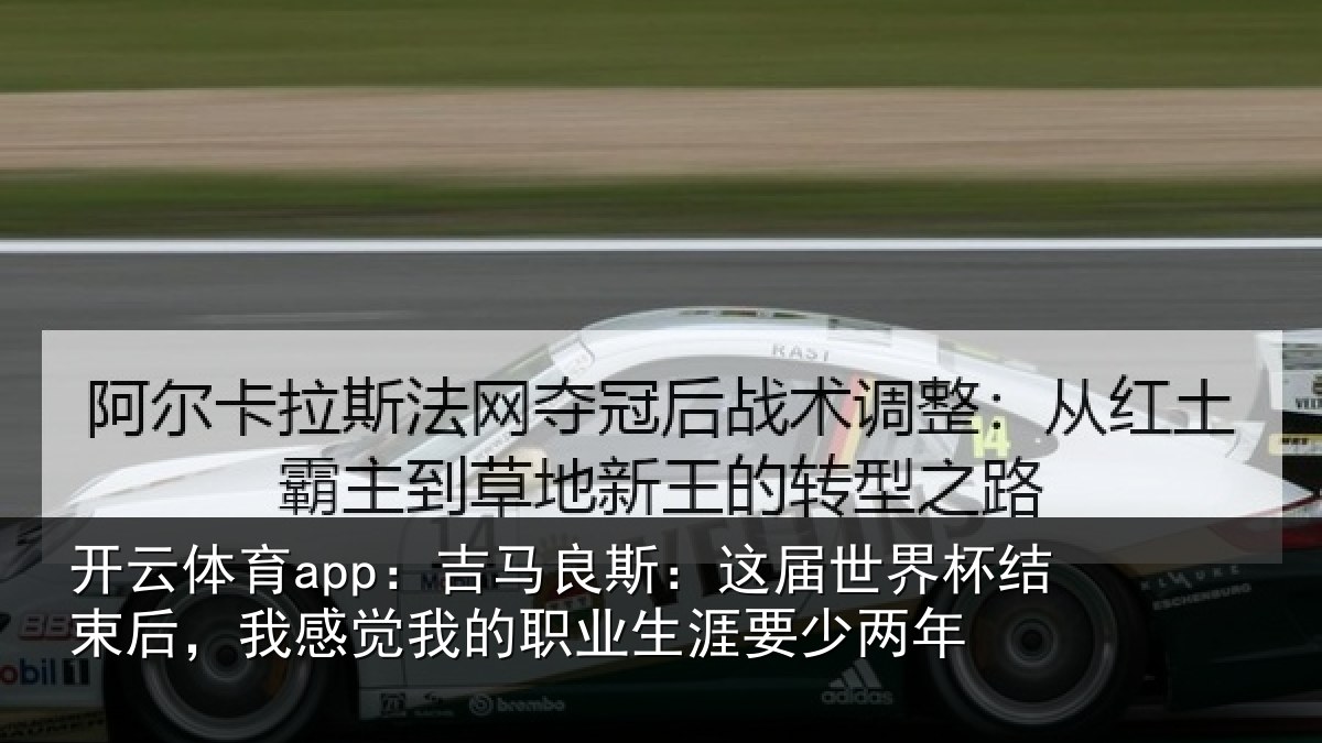 开云体育app：吉马良斯：这届世界杯结束后，我感觉我的职业生涯要少两年