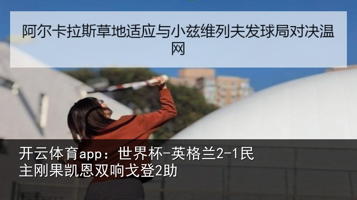 开云体育app：世界杯-英格兰2-1民主刚果凯恩双响戈登2助
