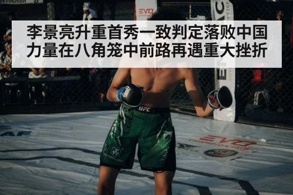 李景亮升重首秀一致判定落败中国力量在八角笼中前路再遇重大挫折