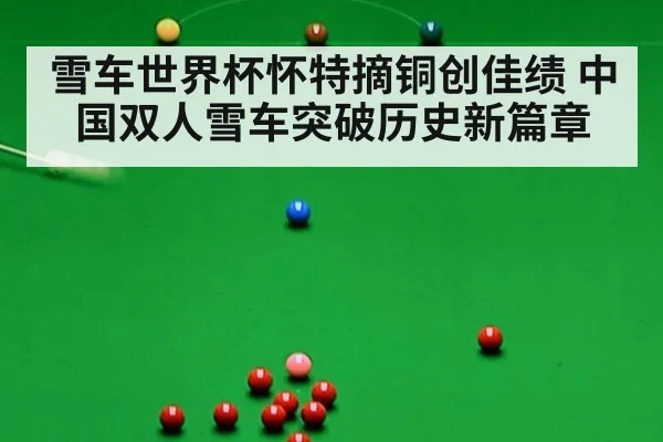 雪车世界杯怀特摘铜创佳绩 中国双人雪车突破历史新篇章