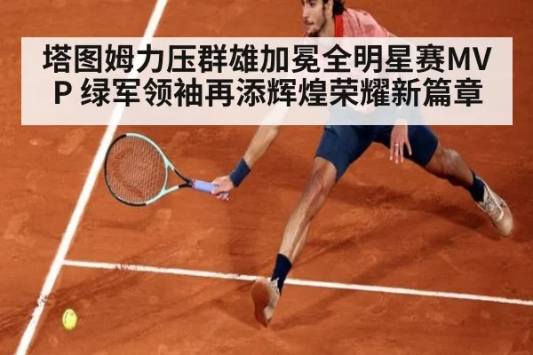 塔图姆力压群雄加冕全明星赛MVP 绿军领袖再添辉煌荣耀新篇章
