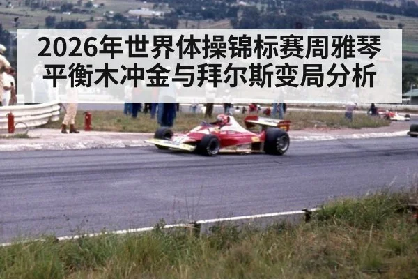2026年世界体操锦标赛周雅琴平衡木冲金与拜尔斯变局分析